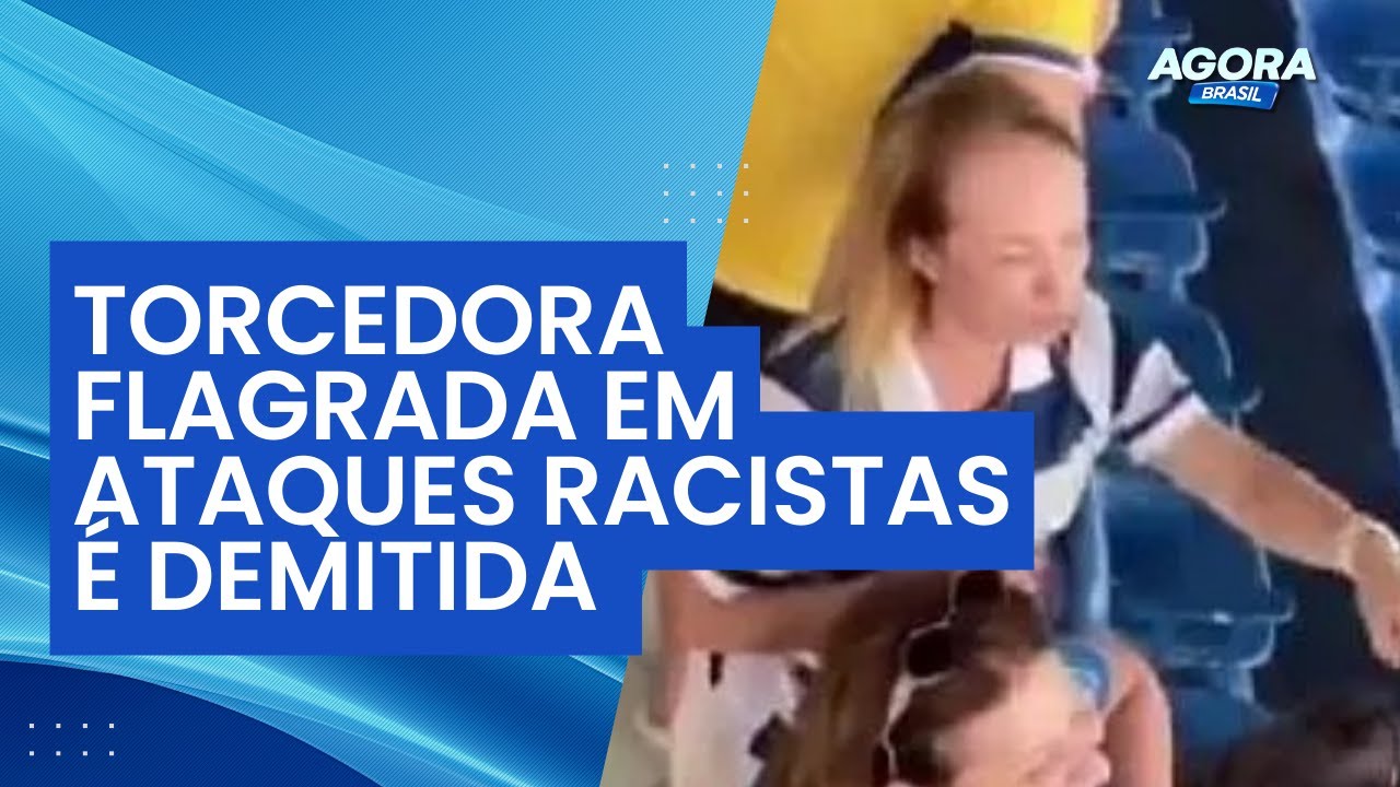 Torcedora flagrada em ataques racistas e xenofóbicos é demitida | Agora Brasil