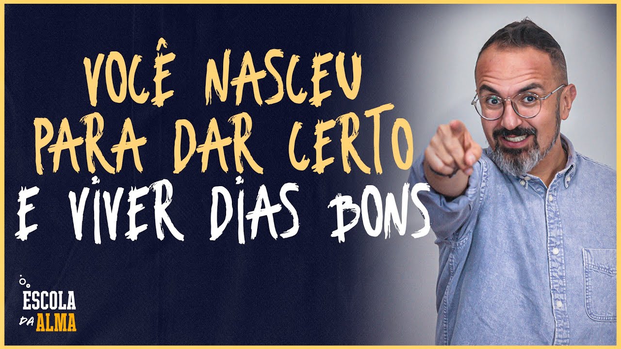 VOCÊ NASCEU PARA DAR CERTO E VIVER DIAS BONS - #58 | ESCOLA DA ALMA