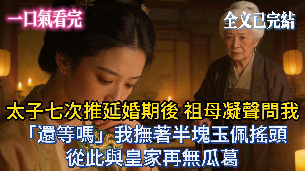 【完結小說】太子七次推延婚期後，祖母凝聲問我：「還等嗎？」我撫著半塊玉佩搖頭，從此與皇家再無瓜葛。#小説 #小说推荐 #大女主 #爽文