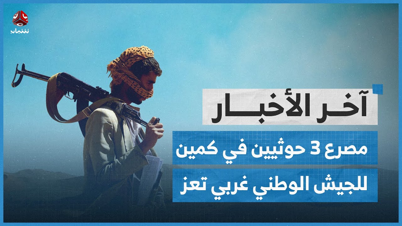 مصرع 3 حوثيين في كمين للجيش الوطني غربي تعز ومعارك محتدمة جنوبي مأرب | اخر الاخبار