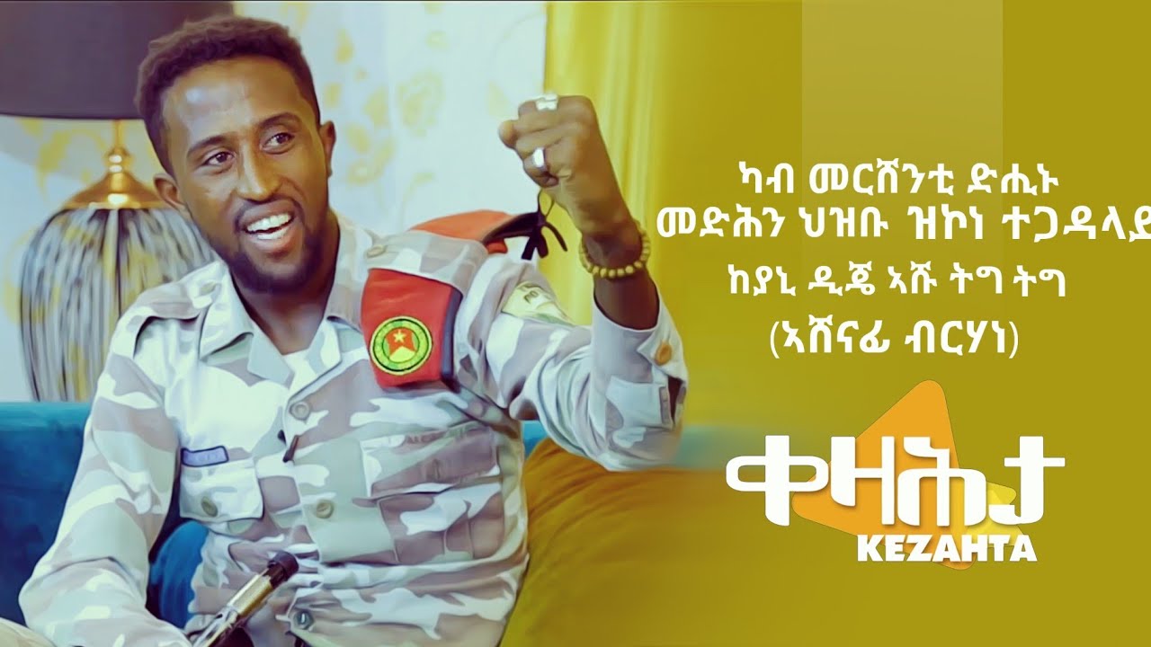 ቀዛሕታ Kezahta - ካብ መርሸንቲ ድሒኑ መድሕን ህዝቡ ዝኮነ ተጋላይ ከያኒ ዲጄ ኣሹ ትግ ትግ (ኣሸናፊ ብርሃነ)