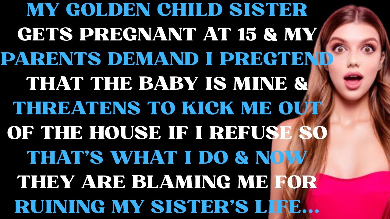 My golden child sister gets pregnant at 15 & my parents demand I pretend that the baby is mine &
