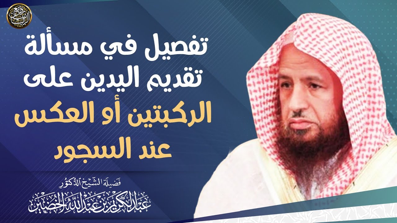 تفصيل في مسألة تقديم اليدين على الركبتين أو العكس عند السجود | الشيخ د عبدالكريم الخضير