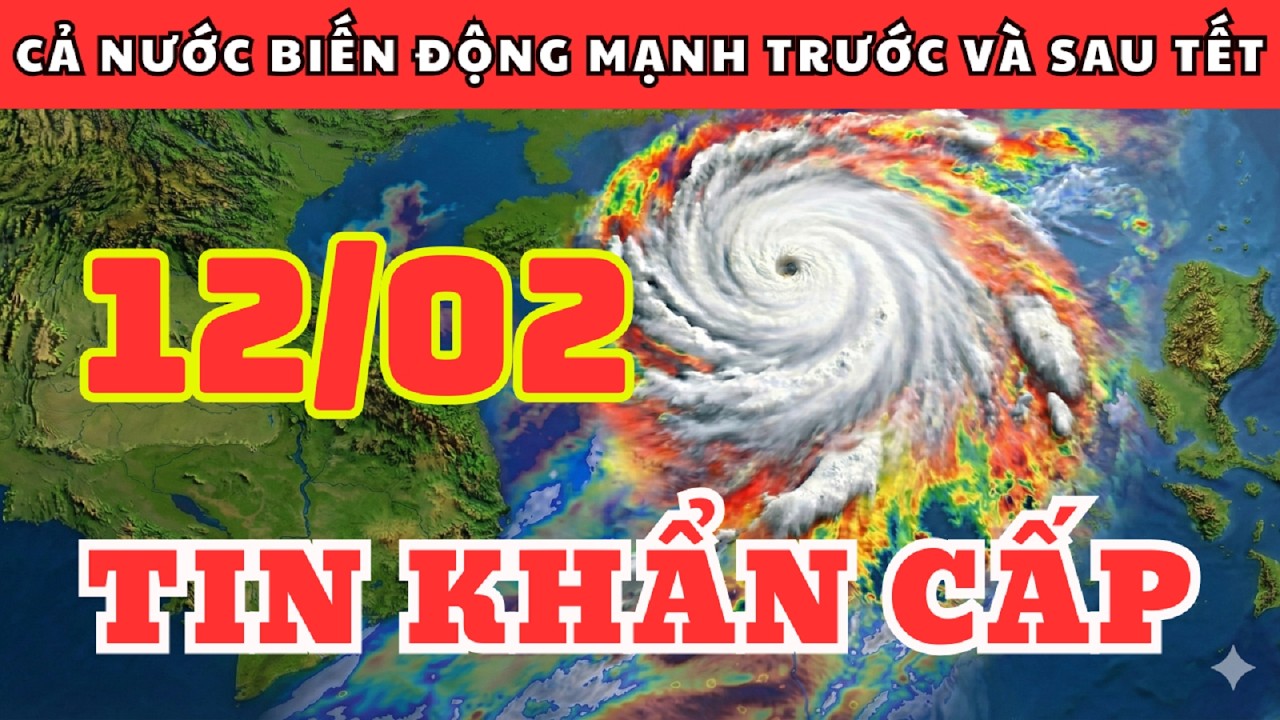 Dự Báo Thời Tiết Ngày 12/02 và 3 Ngày Tới | Cả Nước Biến Động Mạnh Trước Và Sau Tết