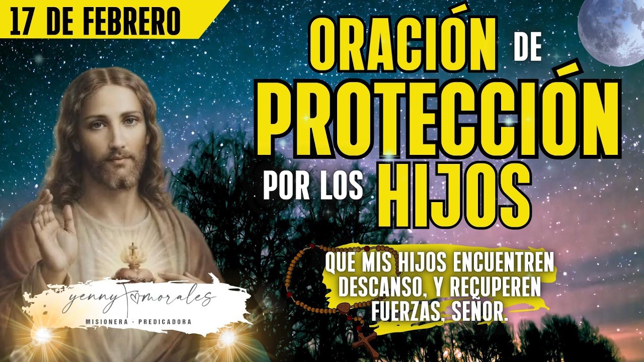 🙌Que mis hijos encuentren descanso, Señor Jesús. ORACIÓN DE PROTECCIÓN POR LOS HIJOS, 17 DE FEBRERO.