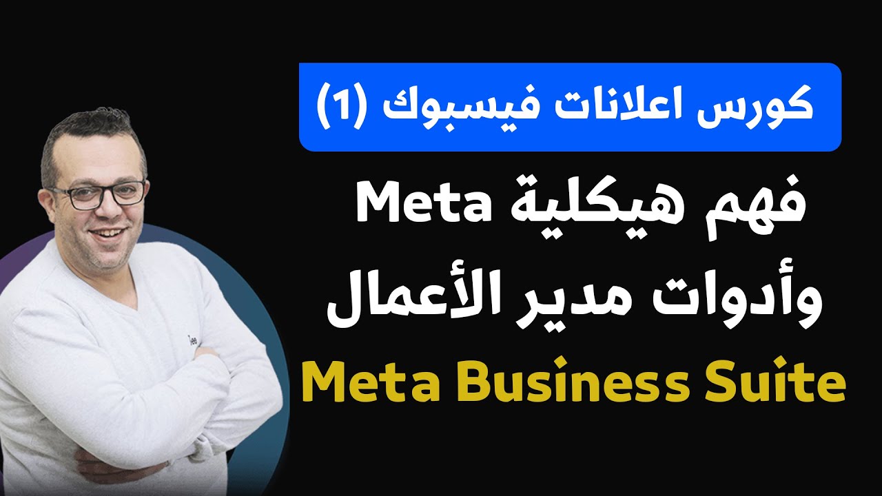 كورس إعلانات فيسبوك 2026 | فهم هيكلية Meta وأدوات مدير الأعمال وMeta Business Suite