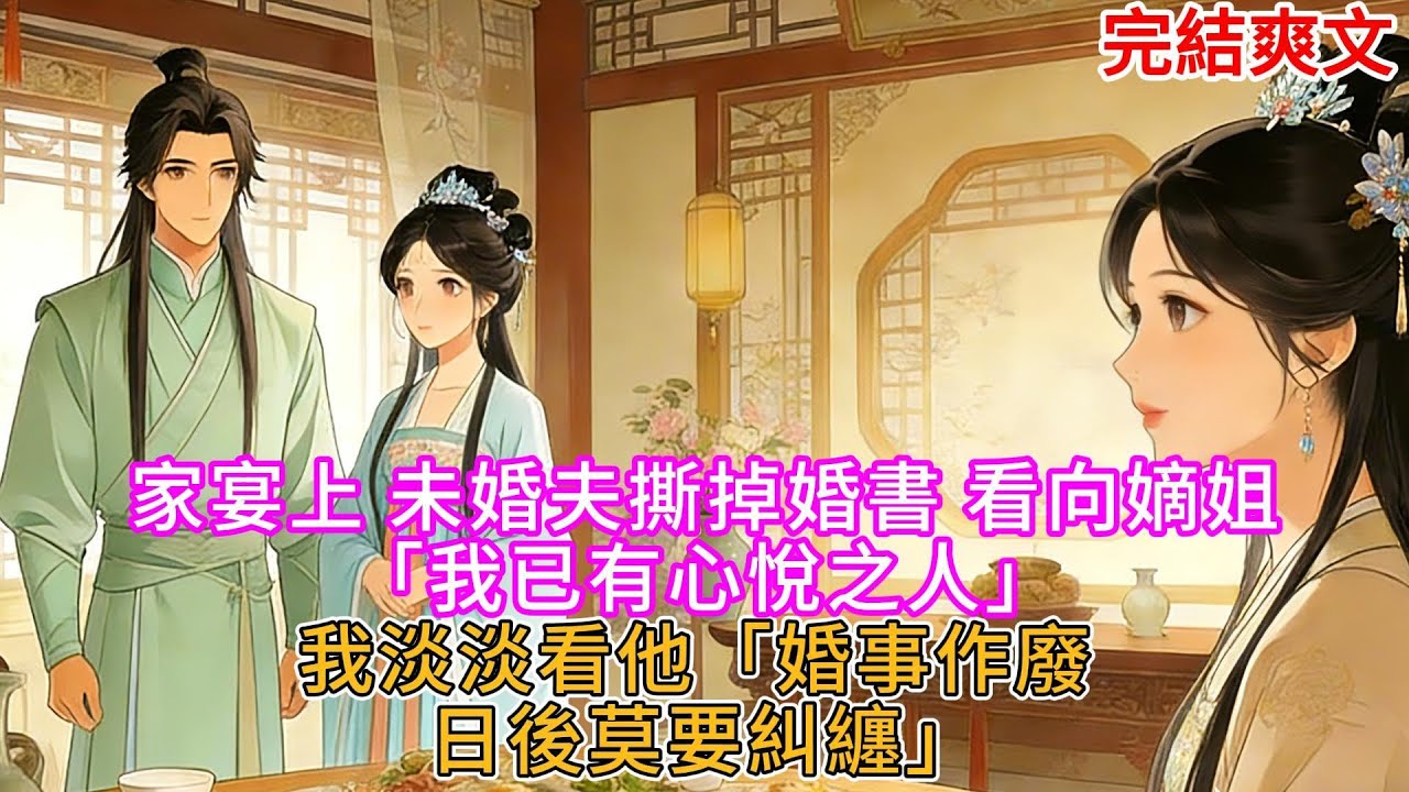 【完結】家宴上 未婚夫撕掉婚書 看向嫡姐「我已有心悅之人」我淡淡看他「婚事作廢 日後莫要糾纏」
