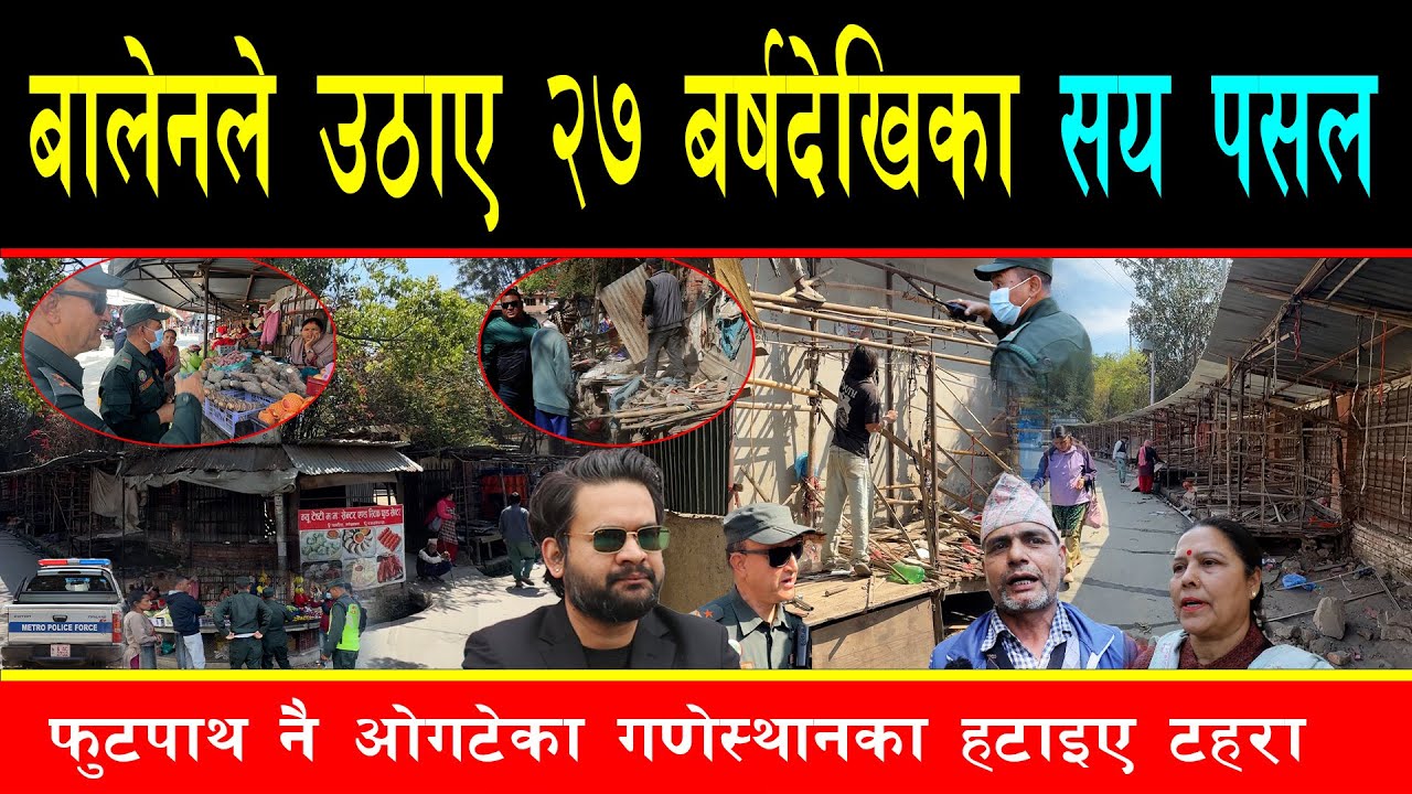 बालेनले हटाए फुटपाथ ओगटेर बसेका १ सय पसल, चावहिल गणेशस्थानमा व्यवसायी आफैले छोडे, पैदलबाटो बनाईदै