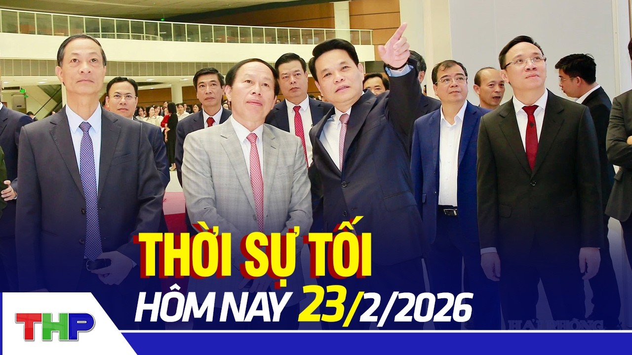 THỜI SỰ TỐI 23/2: Nỗ lực hoàn thành nhiệm vụ ngay từ ngày làm việc đầu tiên