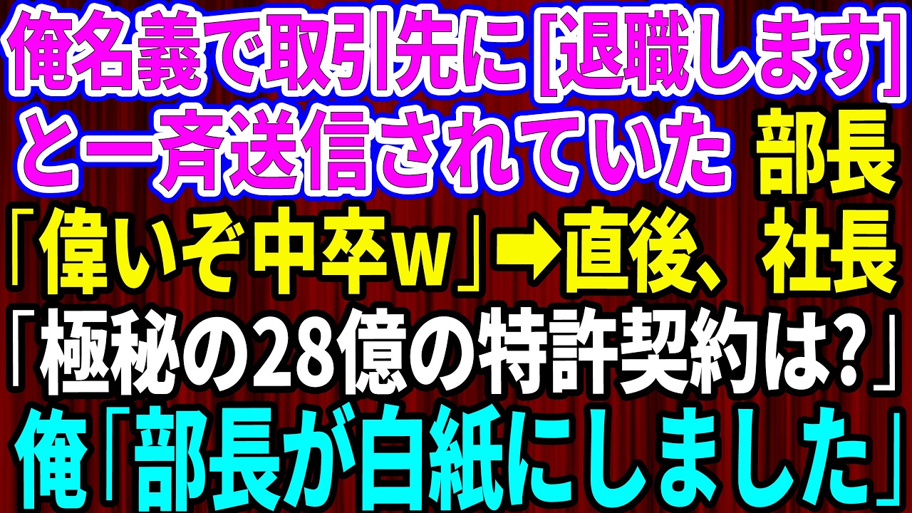 【スカッと】出社すると俺名義で取引先に「退職します」と一斉送信されていた。部長「自主的に偉いぞ中卒w」直後、社長が現れ「極秘の28億の特許契約は済んだか？」俺「部長が白紙にしました」【感動する話】