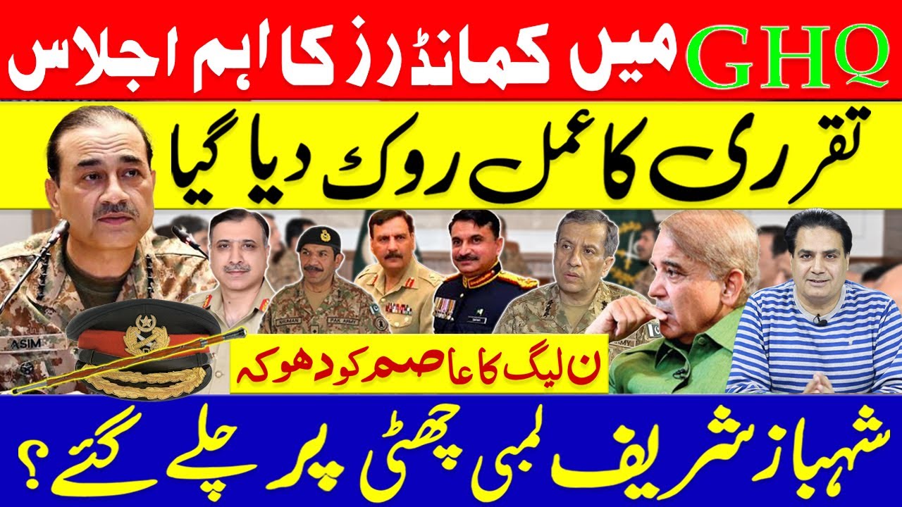 تقرری کا عمل روک دیا گیا -GHQ میں کمانڈرز کا اہم اجلاس | شہباز شریف لمبی چھٹی پر چلے گئے؟