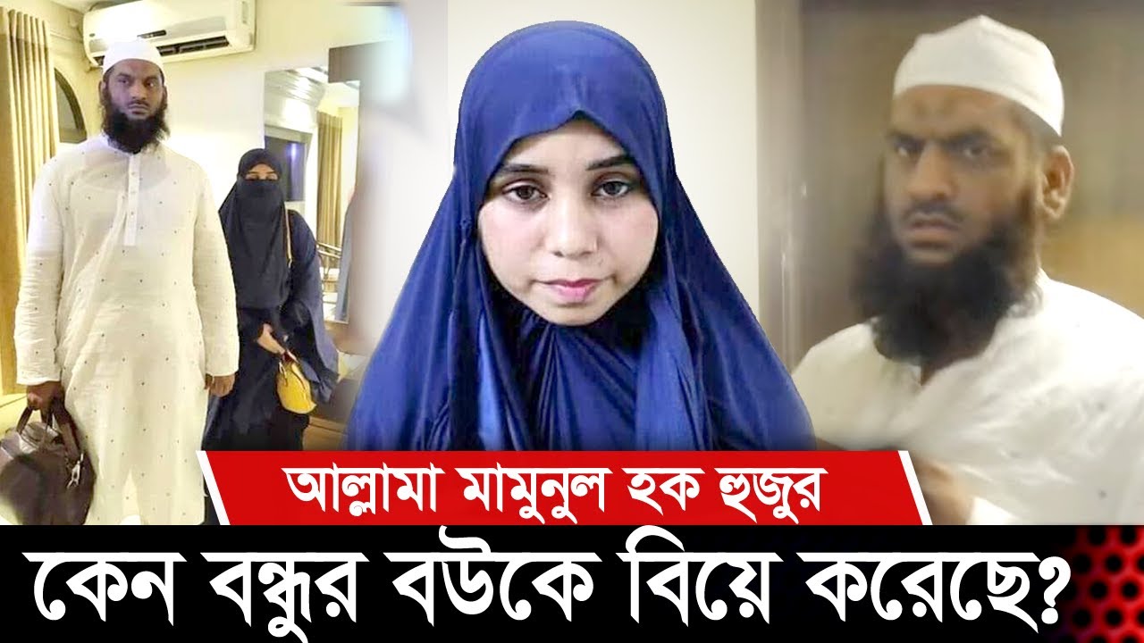 অবশেষে জানা গেল আসল কারন কেন প্রিয় বন্ধুর বউকে বিয়ে করেছে আল্লামা মামুনুল হক | Mamunul Haque