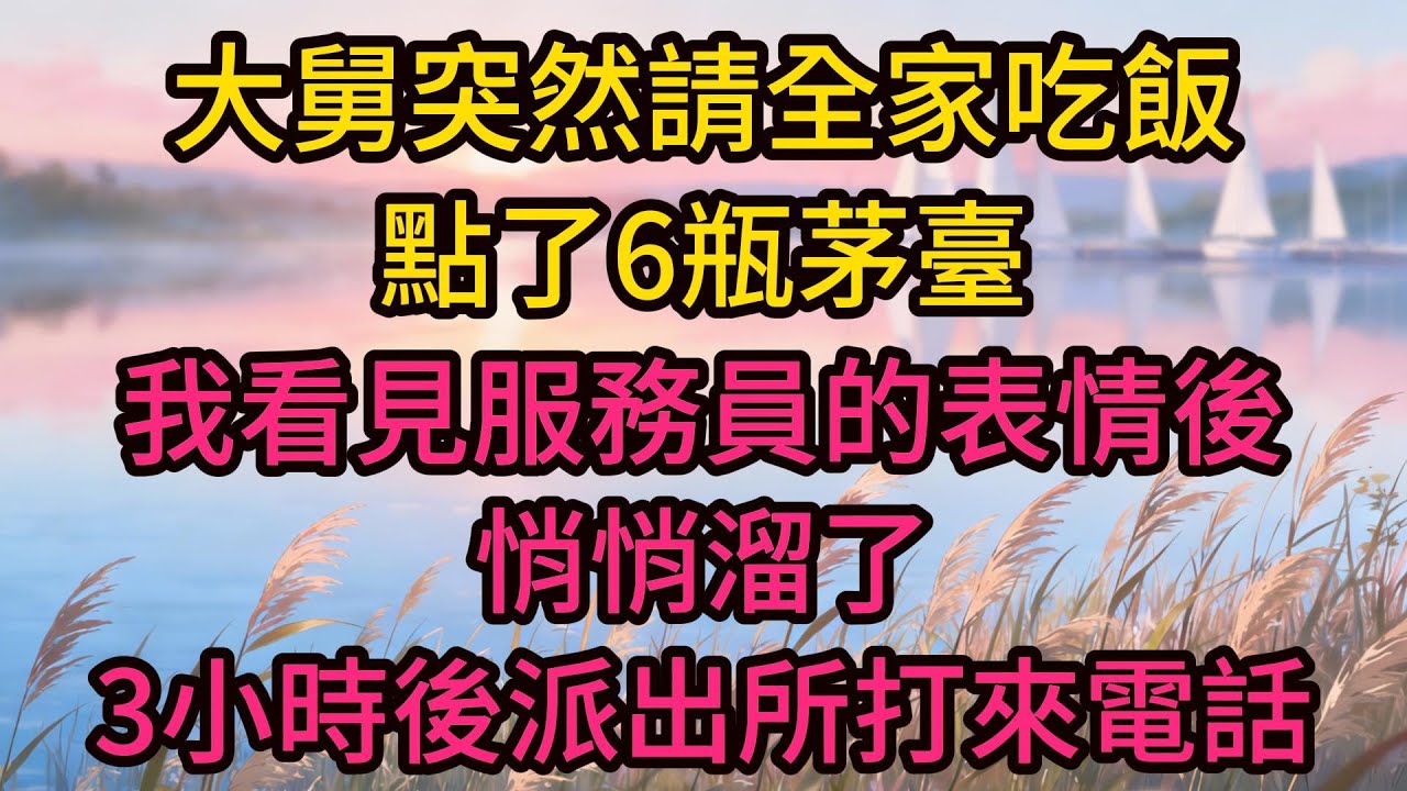 大舅突然請全家吃飯，點了6瓶茅臺，我看見服務員的表情後悄悄溜了，3小時後派出所打來電話