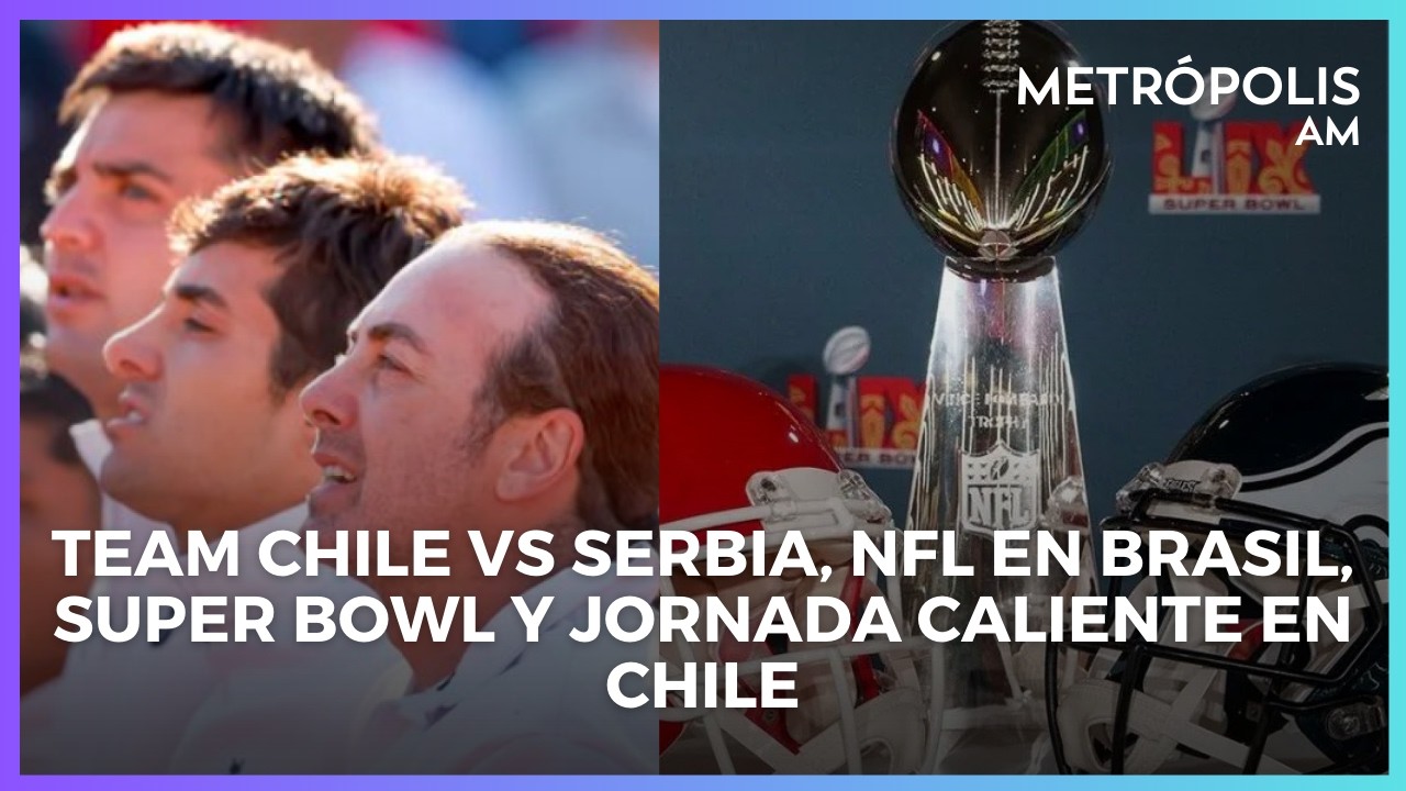 Team Chile vs Serbia, NFL en Brasil, Super Bowl y jornada caliente en Chile #MetropolisAM