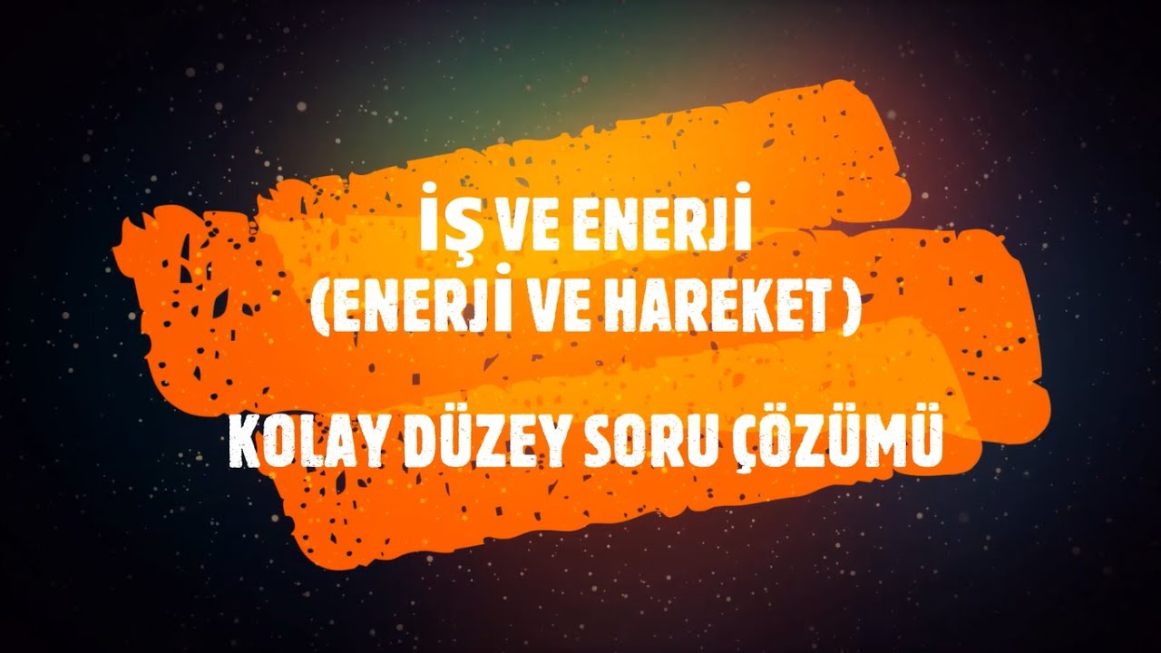 İŞ VE ENERJİ ( ENERJİ HAREKET ) KOLAY DÜZEY SORU ÇÖZÜMÜ