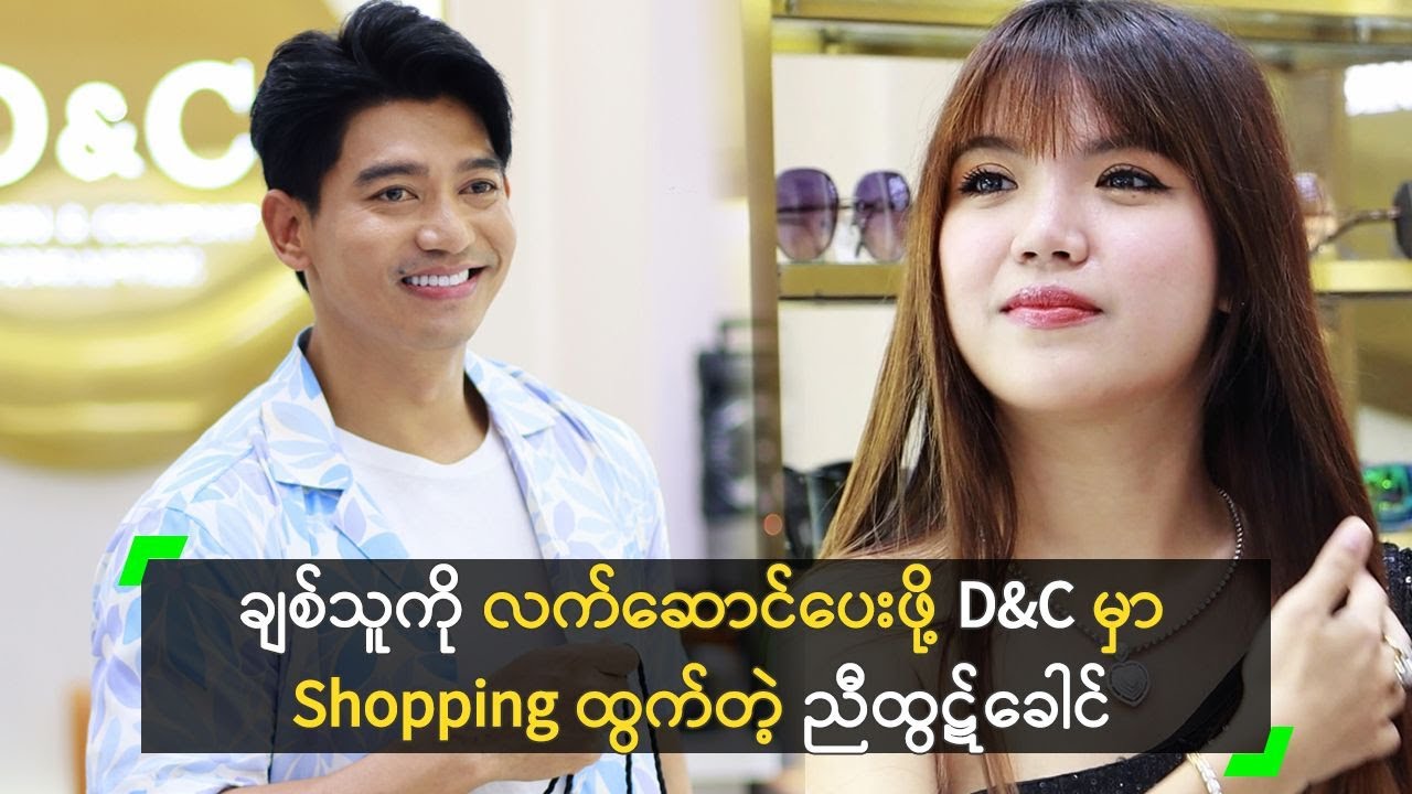 ချစ်သူကို လက်ဆောင်ပေးဖို့ D&C မှာ Shopping ထွက်တဲ့ ညီထွဋ်ခေါင်