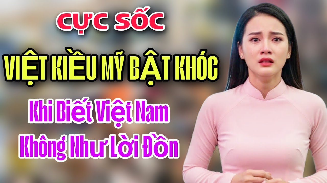CỰC SỐC - NỮ VIỆT KIỀU MỸ BẬT KHÓC KHI BIẾT VIẾT NAM NHƯ THẾ NÀY !