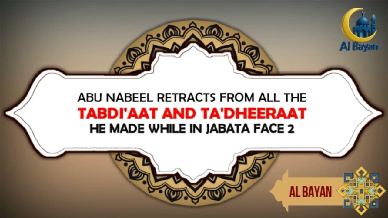 ABU NABEEL RETRACTS FROM ALL THE TABDI'AAT AND TA'DHEERAAT HE MADE WHILE IN JABATA FACE 2