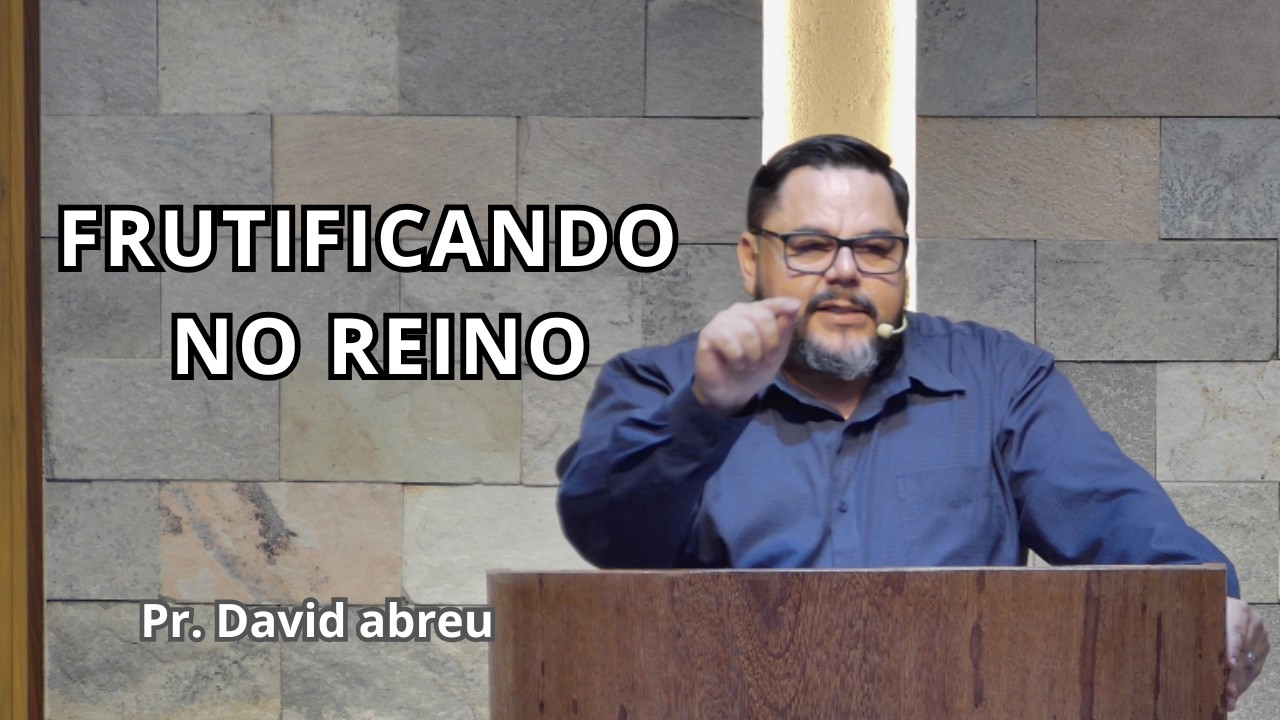 FRUTIFICANDO NO REINO | João 15 | Pr. David Abreu
