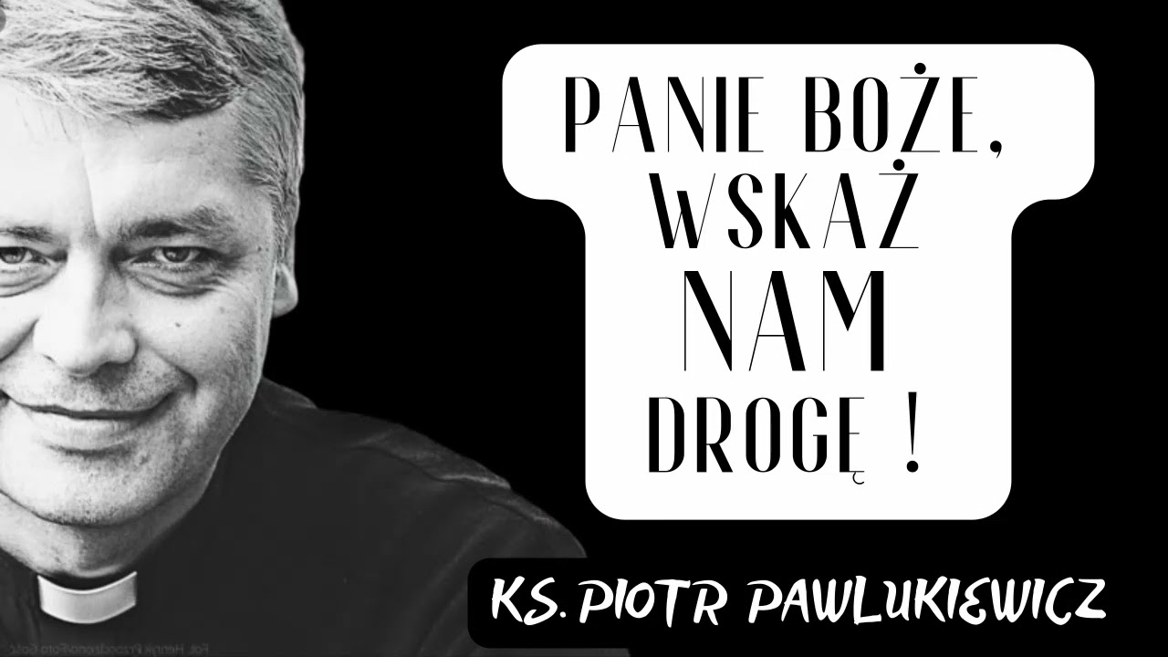 PANIE BOŻE , WSKAŻ NAM DROGĘ! - Ks. Piotr Pawlukiewicz