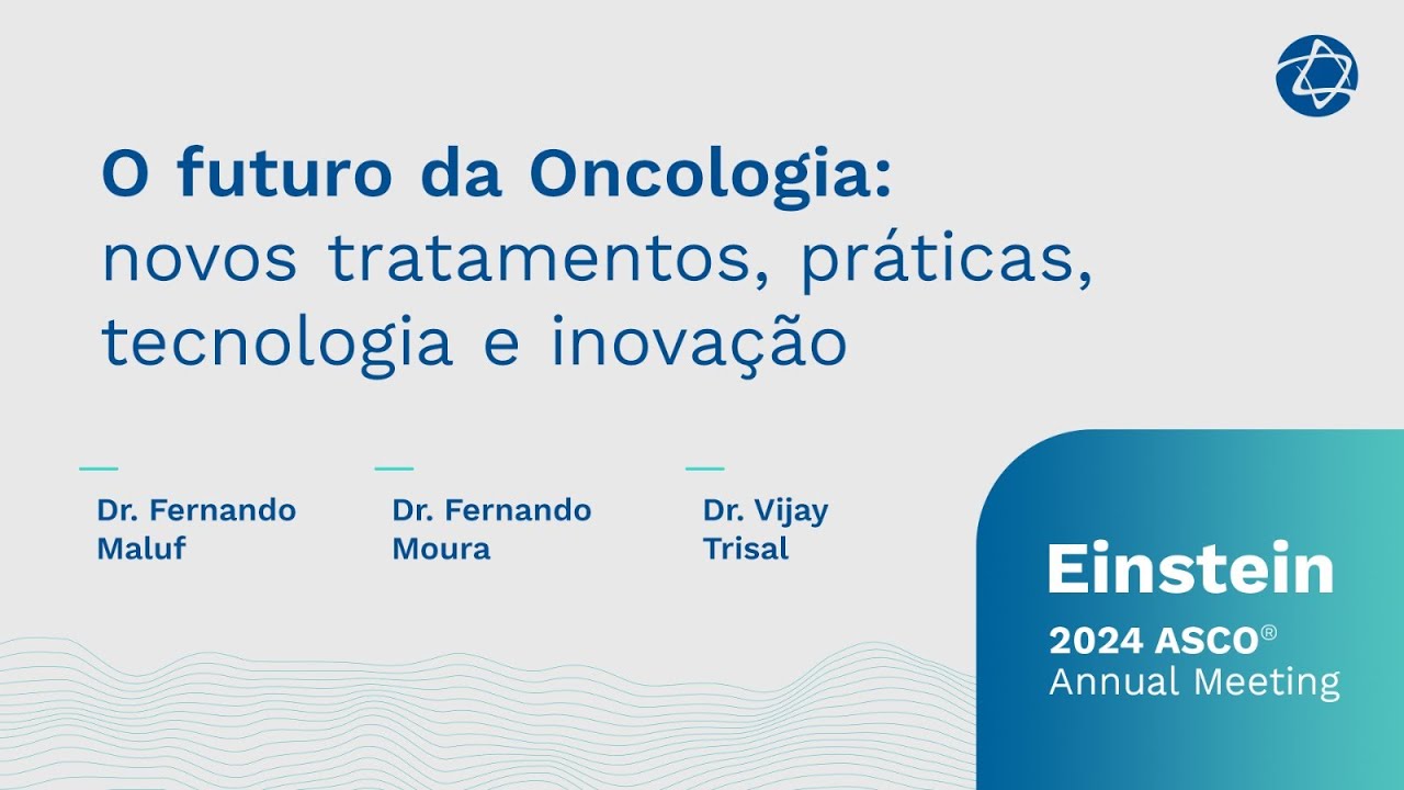 O futuro da Oncologia: novos tratamentos, práticas, tecnologia e inovação | Einstein na ASCO 2024