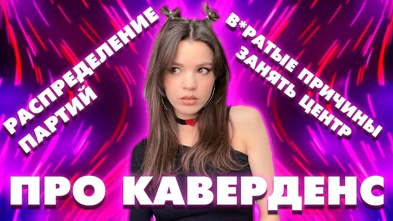[ПРО КАВЕРДЕНС ] РАСПРЕДЕЛЕНИЕ ПАРТИЙ И САМЫЕ В*РАТЫЕ ПРИЧИНЫ ЗАНЯТЬ ЦЕНТРАЛЬНУЮ ПАРТИЮ