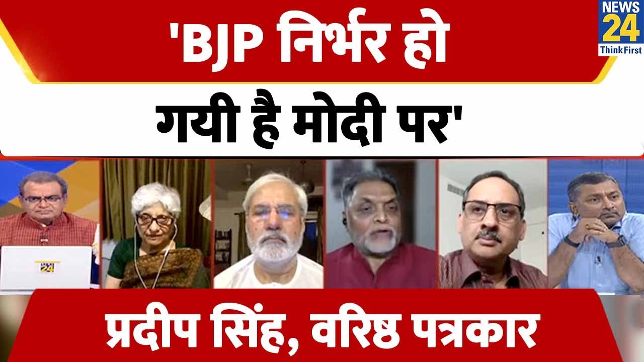 'BJP निर्भर हो गयी है मोदी पर' - Pradeep Singh,  वरिष्ठ पत्रकार