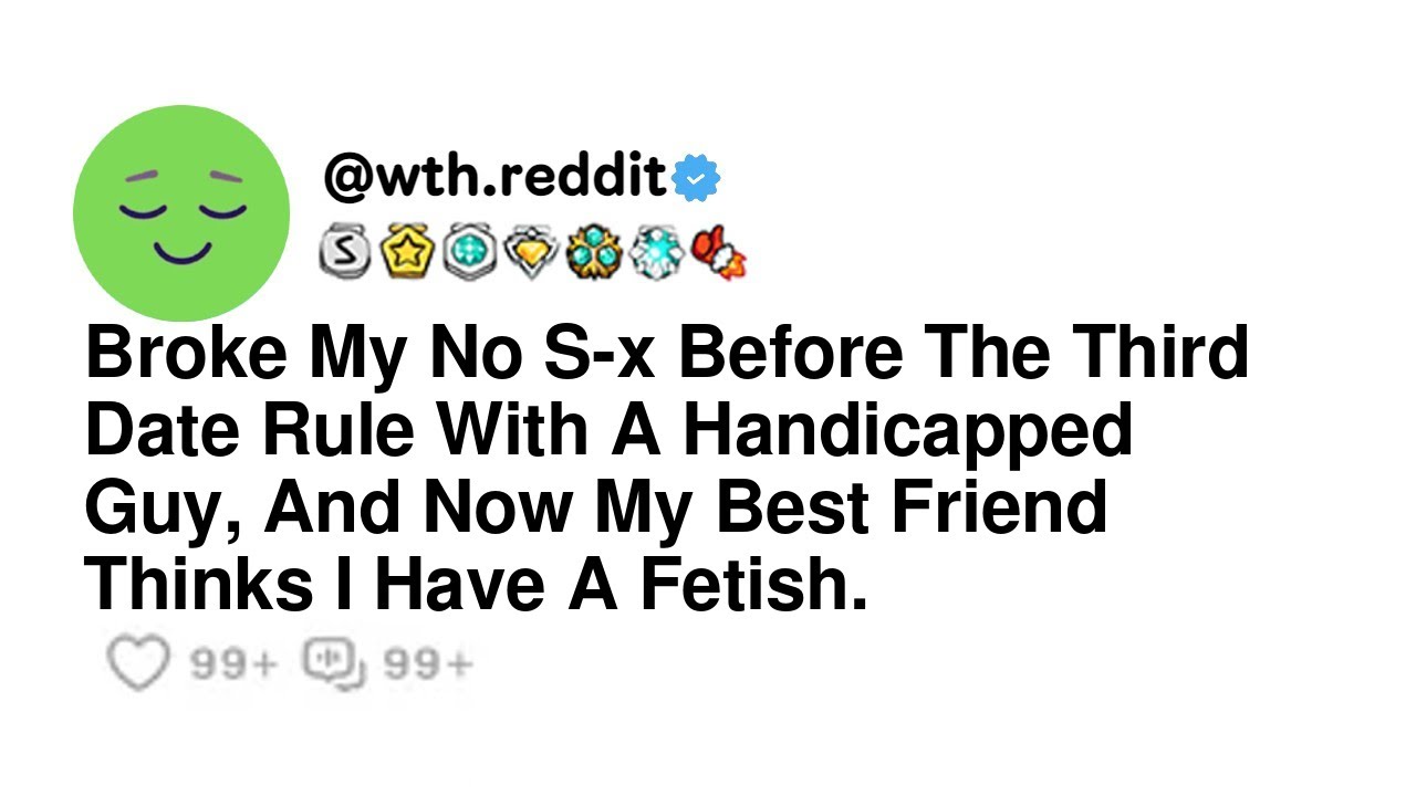 Broke My No S-x Before The Third Date Rule With A Handicapped Guy, And Now My Best Friend Thinks ...