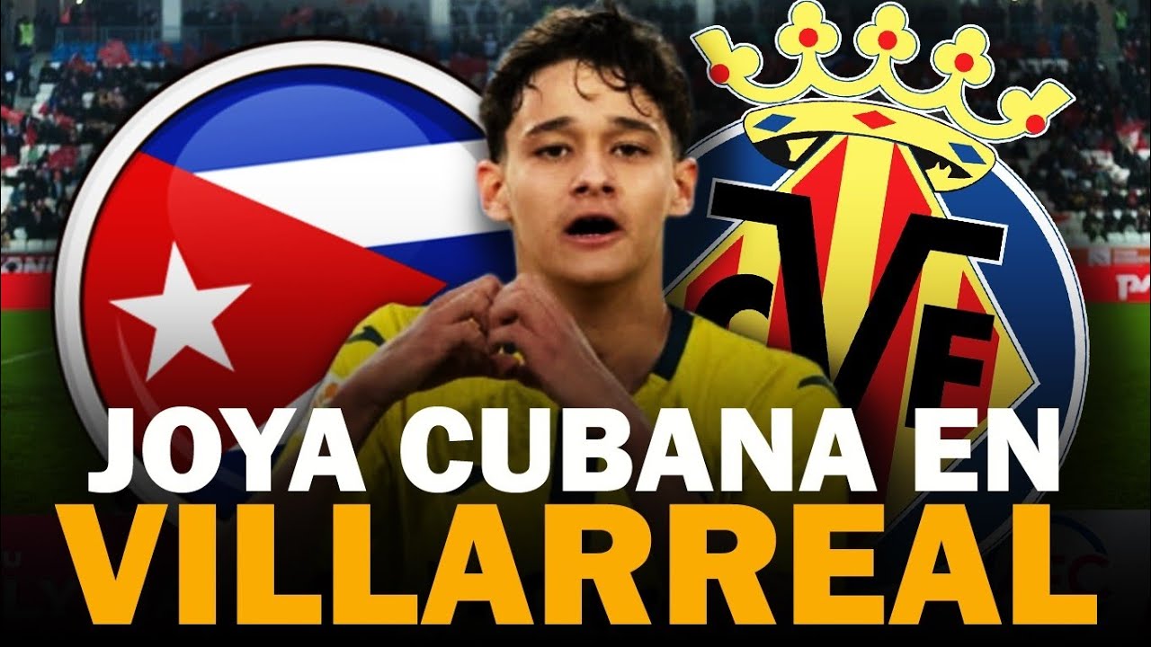 &iexcl;LETAL! La joven perla del f&uacute;tbol cubano que causa sensaci&oacute;n en el Villarreal