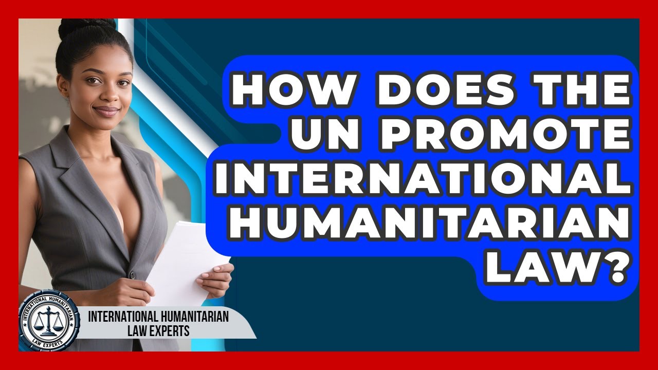 How Does The UN Promote International Humanitarian Law? - International Humanitarian Law Experts