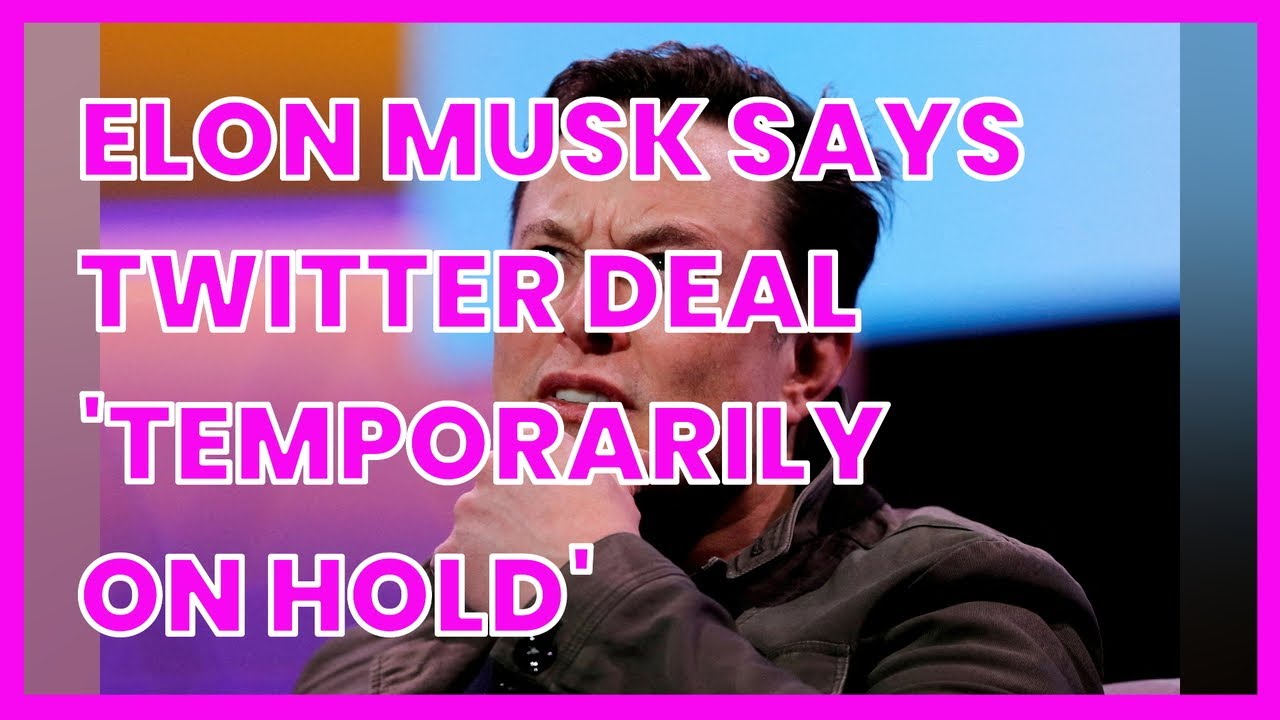 ELON MUSK SAYS TWITTER DEAL 'TEMPORARILY ON HOLD'