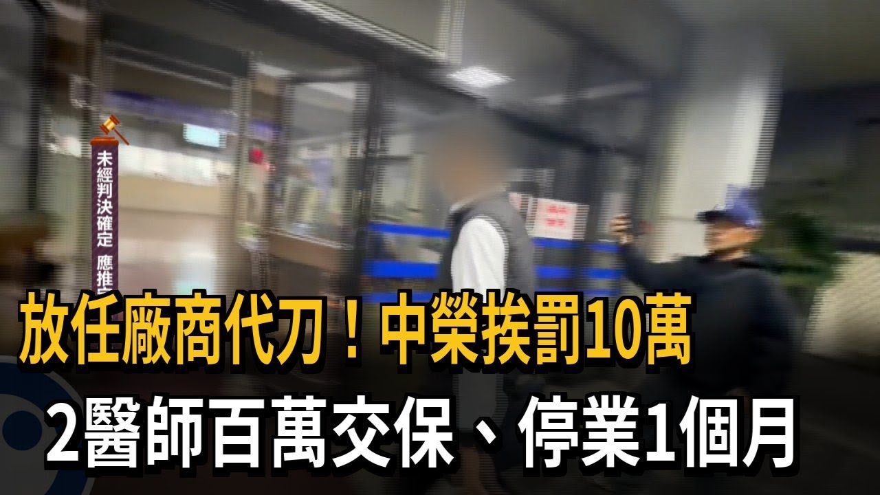 無照廠商代開刀! 中榮2醫師100萬交保.停業1個月－民視新聞