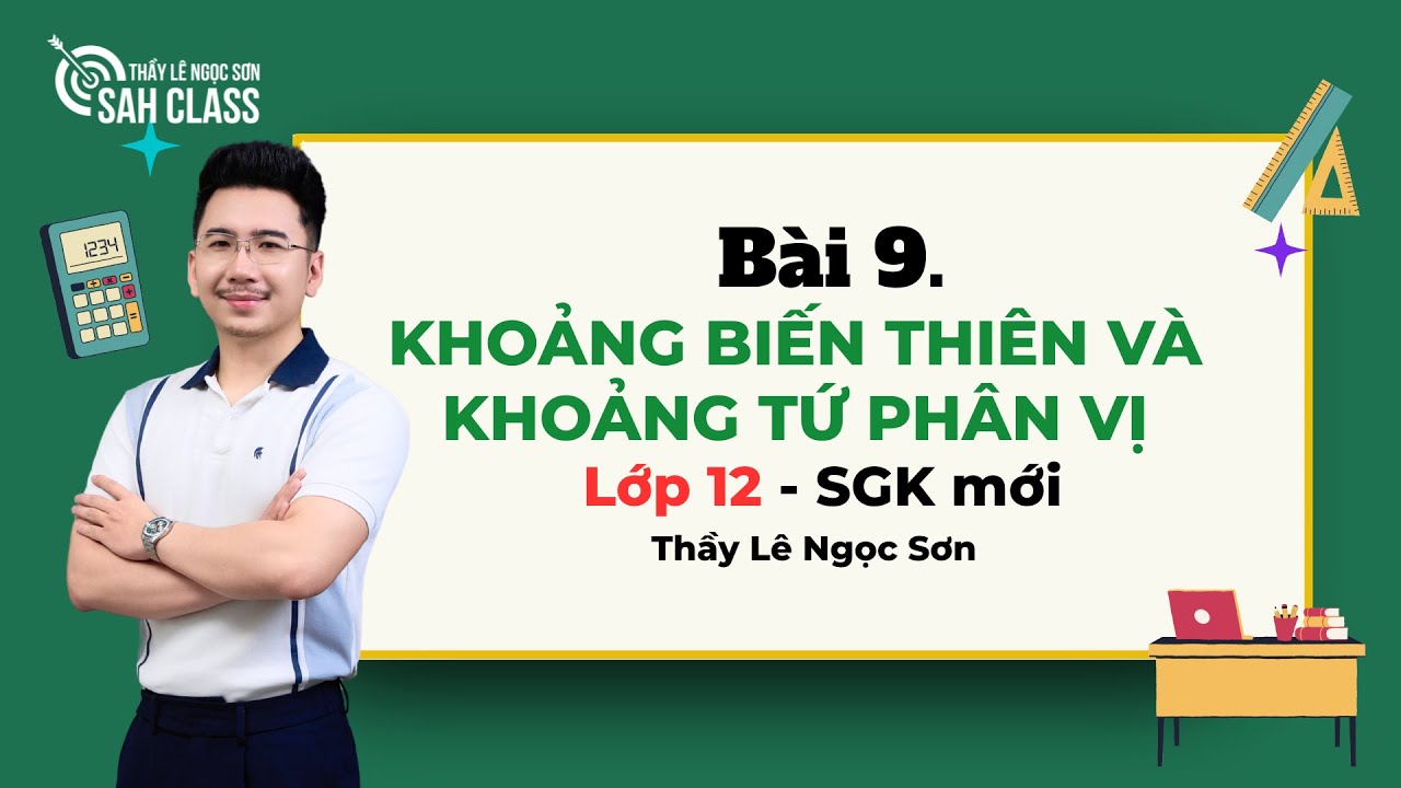 Bài 9. KHOẢNG BIẾN THIÊN VÀ KHOẢNG TỨ PHÂN VỊ - Toán 12 (Sgk Mới) || Thầy Lê Ngọc Sơn