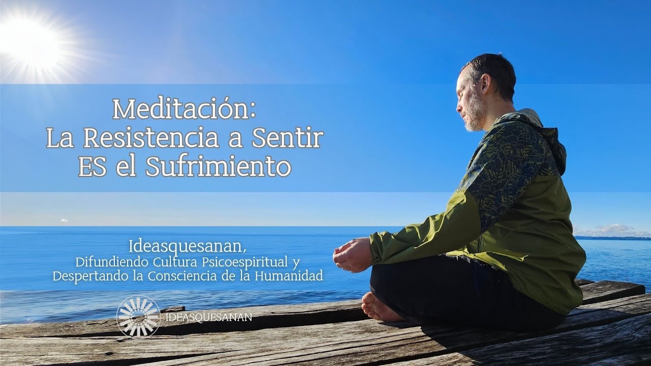 Meditación: La Resistencia a Sentir ES el Sufrimiento