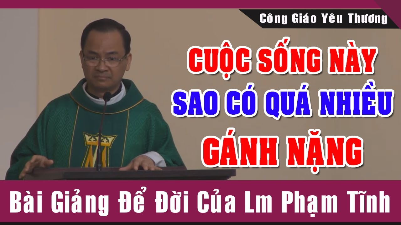 Cuộc Sống Này Sao Có Quá Nhiều GÁNH NẶNG -Bài Giảng Để Đời Của Lm Phạm Tĩnh |Công Giáo Yêu Thương