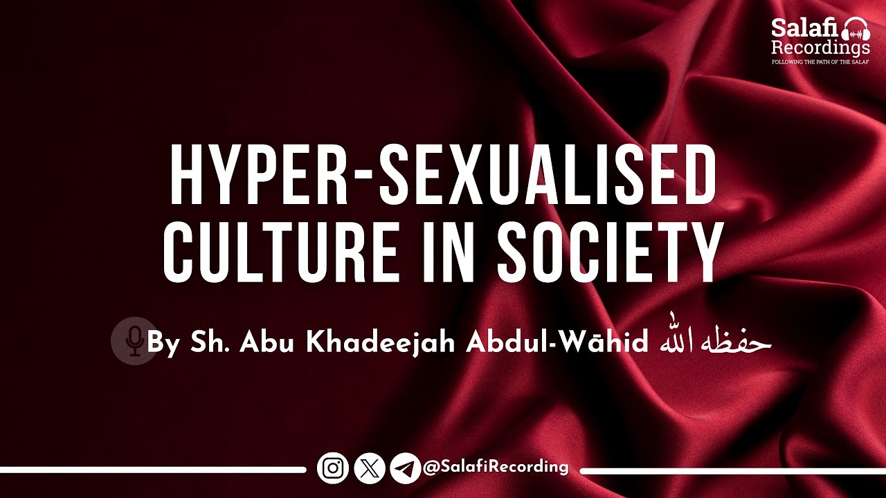 The Dangers of The Sexualised Culture in Society Today - By Sh. Abu Khadeejah Abdul-Wāhid حفظه الله