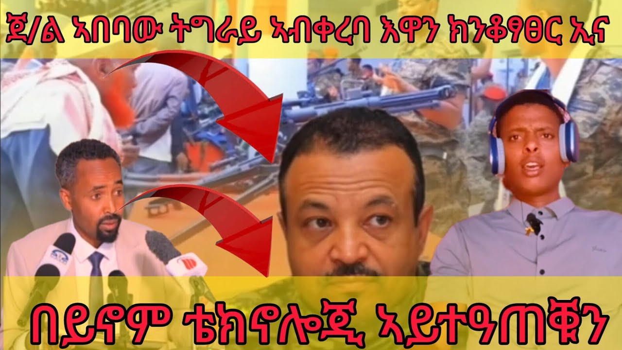 ጀነራል ኣበባው ኣብ ቀረባ እዋን ትግራይ ክንቆፃፀራ ኢና&በይኖም ቴክኖሎጂ ኣይዓጠቑን