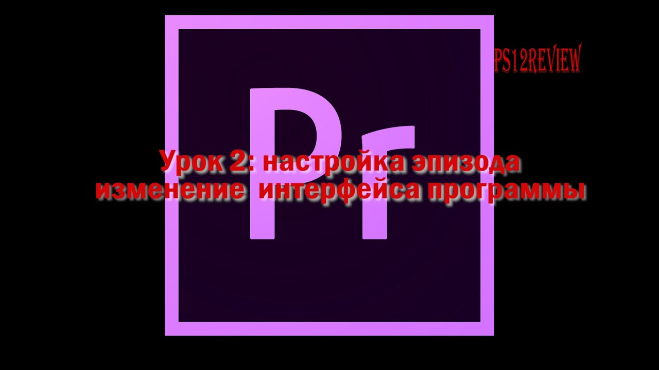 Adobe Premiere Pro CC. Урок 2 - настройка эпизода изменение интерфейса программы