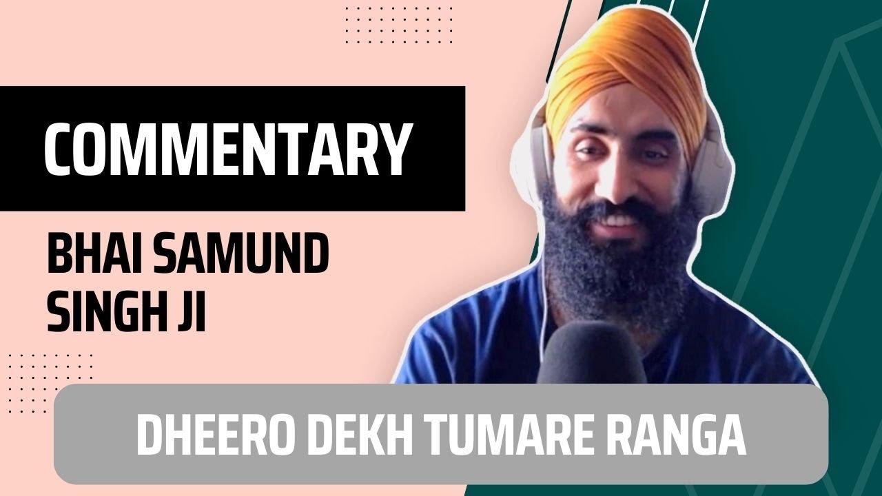 Commentary on Dheero Dekh Tumare Ranga by Bhai Samund Singh Ji