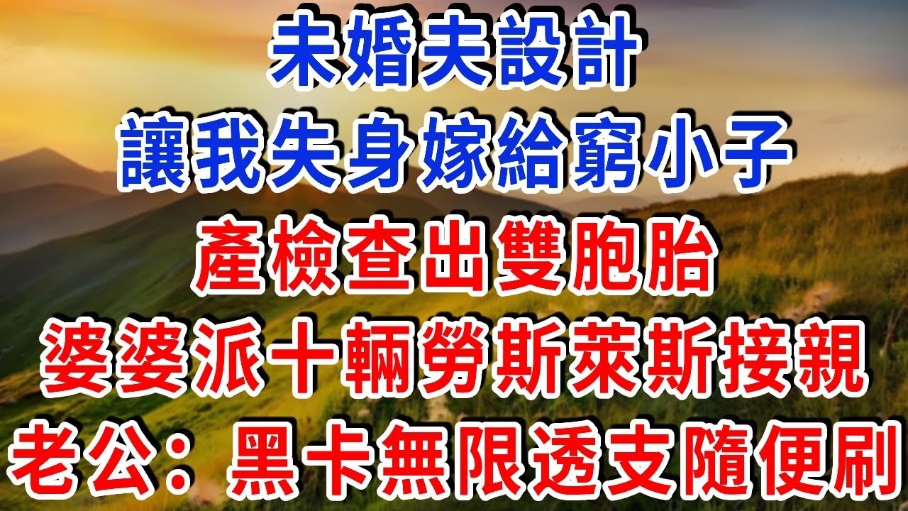 未婚夫設計 讓我失身嫁給窮小子 產檢查出雙胞胎 婆婆直接派十輛勞斯萊斯接到別墅，老公：黑卡無限透支 隨便刷!#雅婷講故事#為人處世#生活經驗#情感故事#晚年哲理#說故事#完結文#出軌