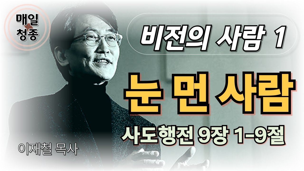 [비전의 사람 1] 눈 먼 사람 (사도행전 9장 1-9절) 이재철 목사