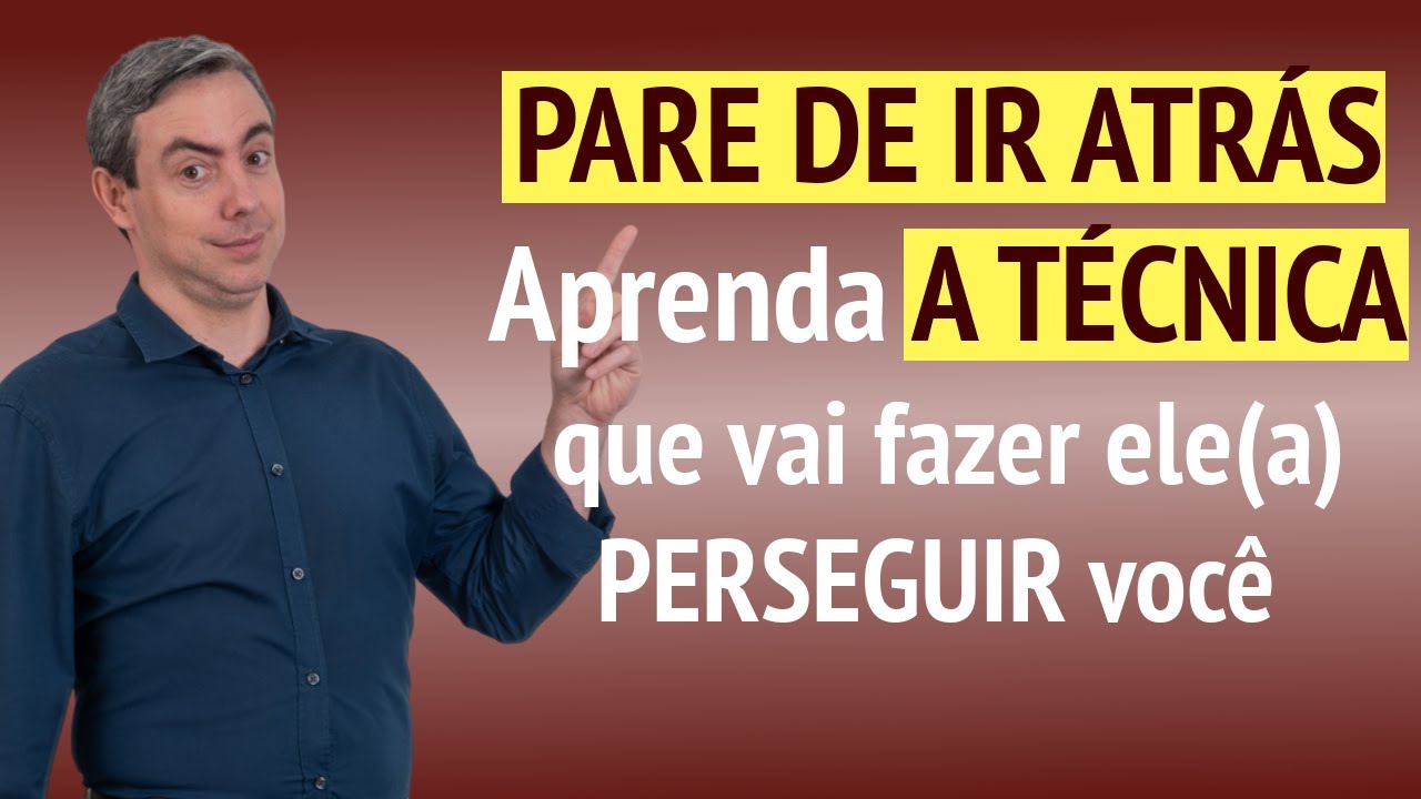 Pare de ir atrás - Aprenda a técnica que fará ele(a) te perseguir
