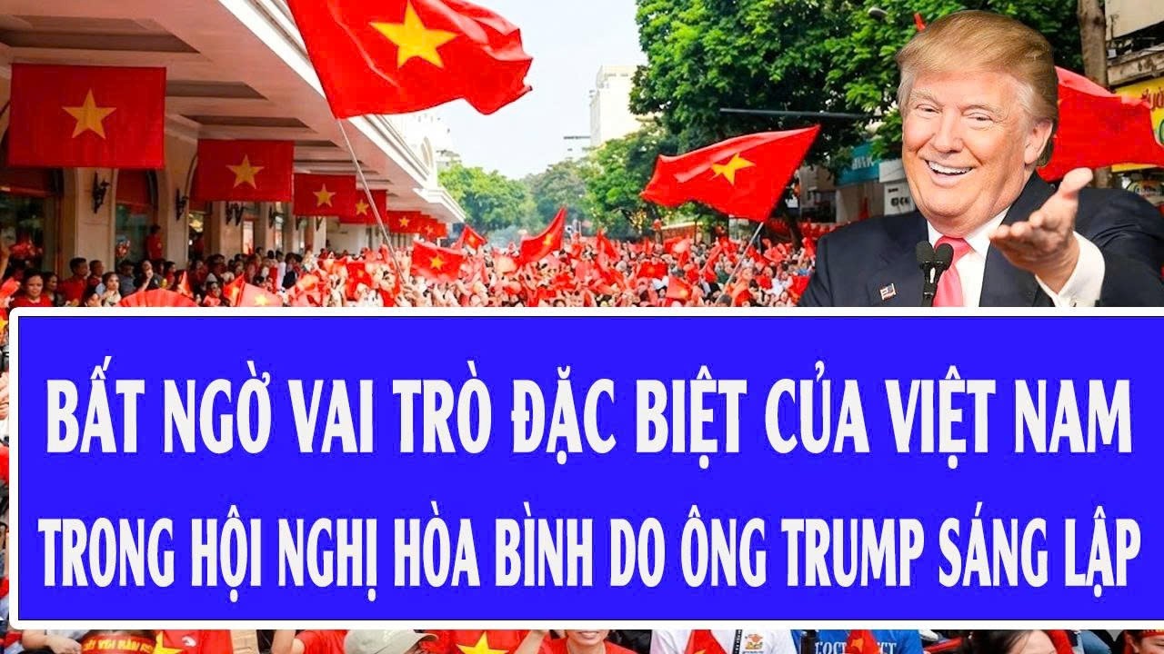 Bất ngờ vai trò đặc biệt của Việt Nam trong Hội nghị hòa bình do ông Trump sáng lập