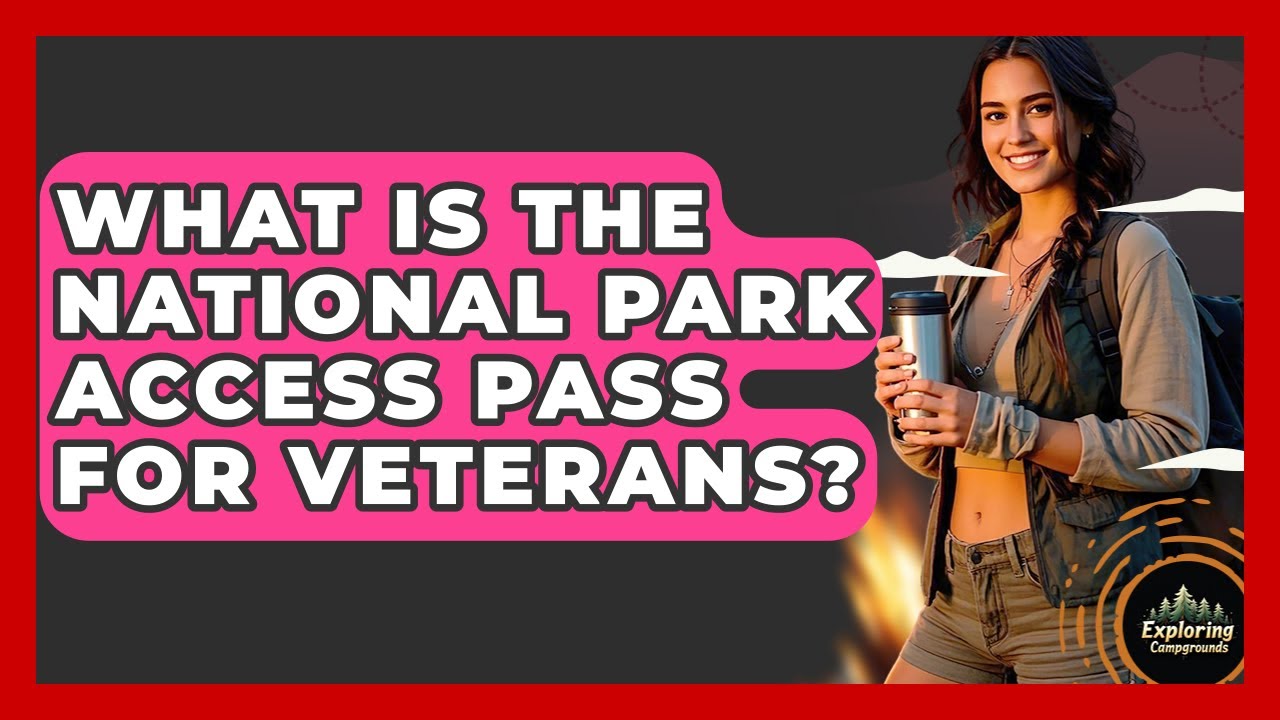 What Is The National Park Access Pass For Veterans? - Exploring Campgrounds