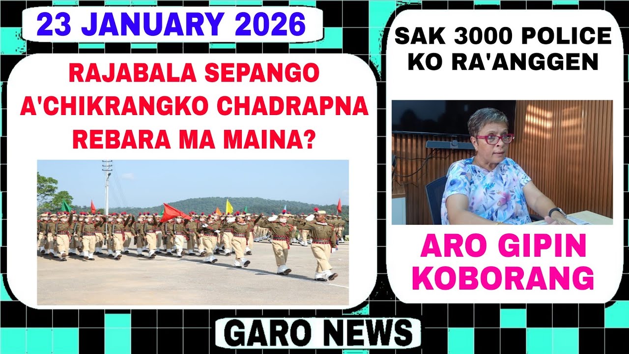 Garo News:23 January 2026/Rajabala areao golmal onga ma walo? Aro Sak 3000 police ko ragen