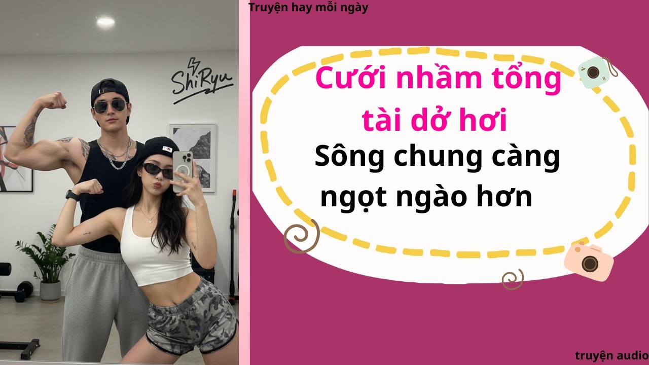 Cưới nhầm tổng tài dở hơi, sông chung càng ngọt hơn | Full