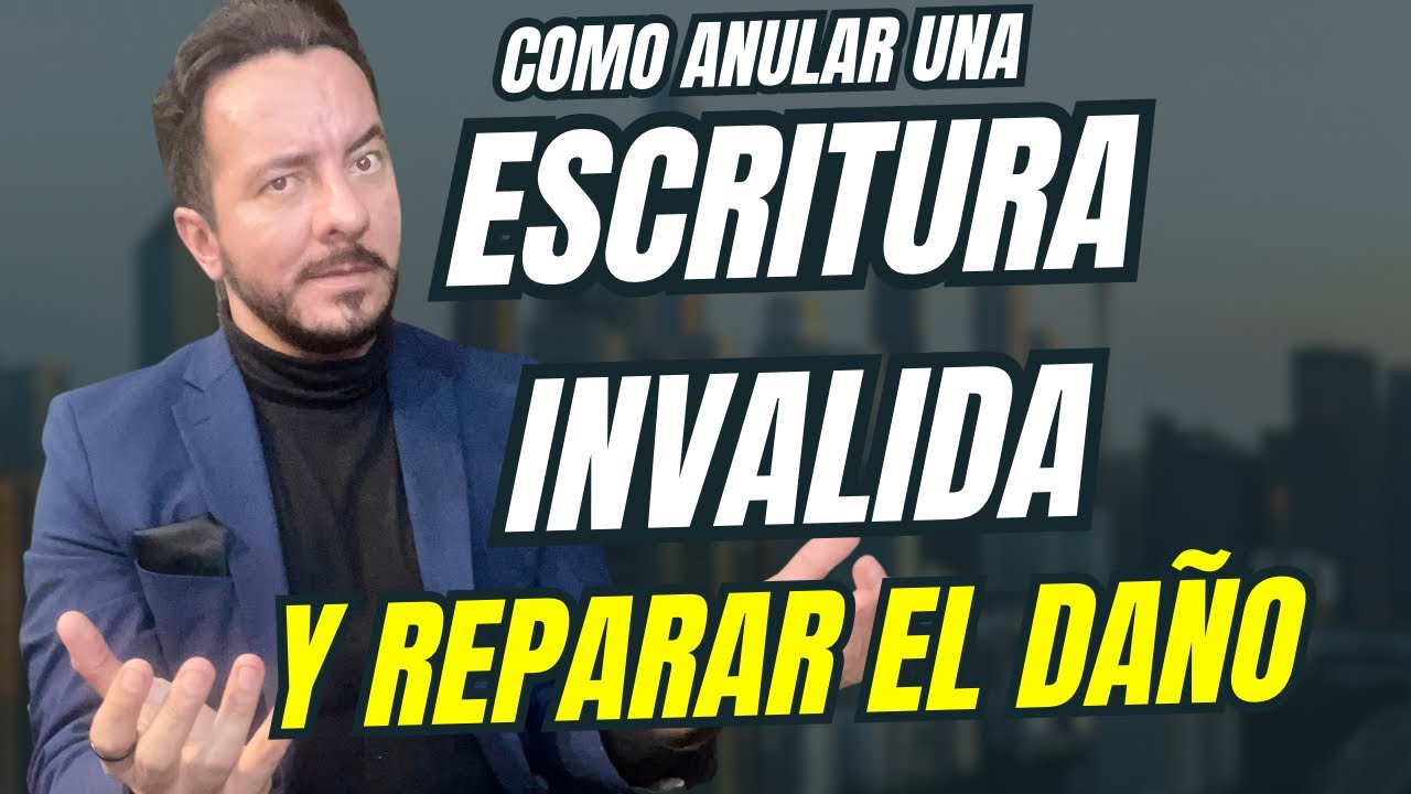 Cómo anular una escritura inválida.- Y reparar el daño.