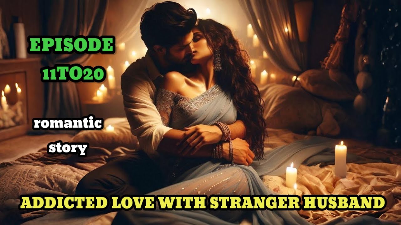 ADDICTED LOVE WITH STRANGER HUSBAND||EPISODE 11TO20||NEW STORY||CREATE BY HY NOVEL STORY 