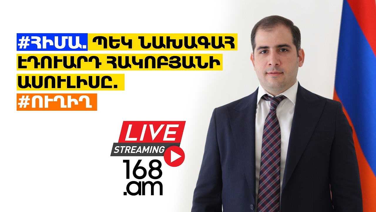 #ՀԻՄԱ. ՊԵԿ ՆԱԽԱԳԱՀ ԷԴՈՒԱՐԴ ՀԱԿՈԲՅԱՆԻ ԱՍՈՒԼԻՍԸ. #ՈՒՂԻՂ