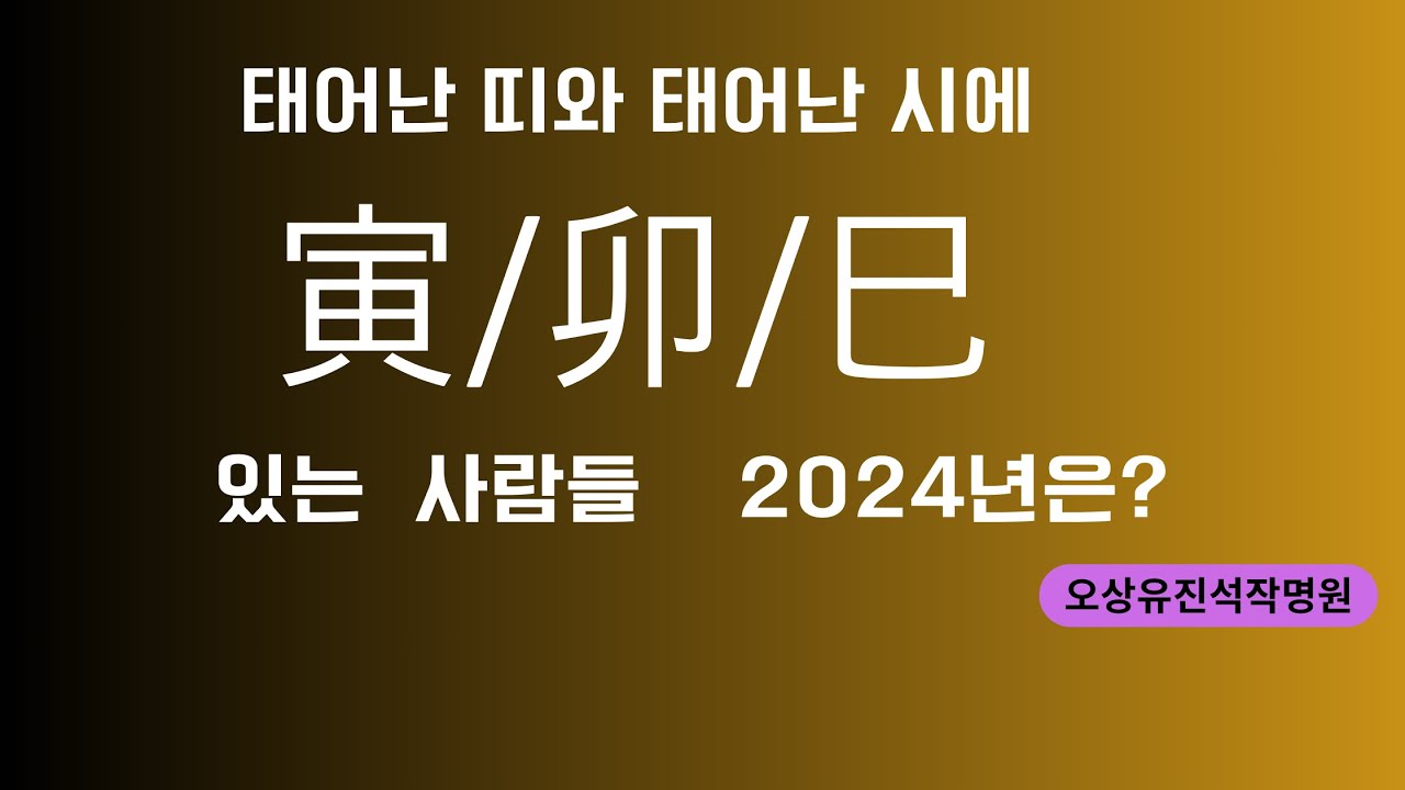 태어난 띠와 태어난 시에 寅/卯/巳에 해당되는 사람들 2024년은? 오상유진석명리학강의